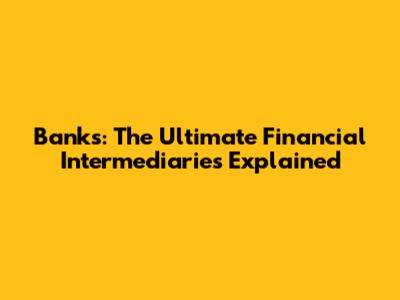 Banks: The Ultimate Financial Intermediaries Explained
