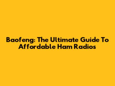 Baofeng: The Ultimate Guide To Affordable Ham Radios