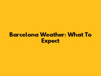 Barcelona Weather: What To Expect