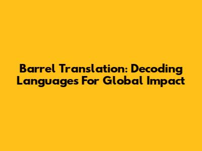 Barrel Translation: Decoding Languages For Global Impact