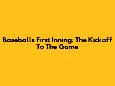 Baseball's First Inning: The Kickoff To The Game