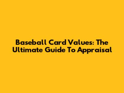 Baseball Card Values: The Ultimate Guide To Appraisal