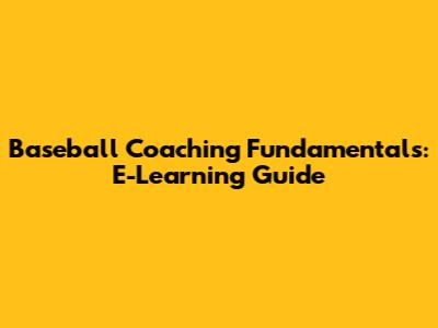 Baseball Coaching Fundamentals: E-Learning Guide