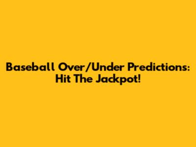 Baseball Over/Under Predictions: Hit The Jackpot!