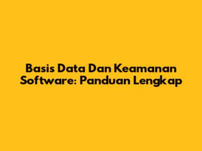 Basis Data Dan Keamanan Software: Panduan Lengkap