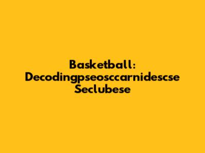 Basketball: Decodingpseosccarnidescse Seclubese