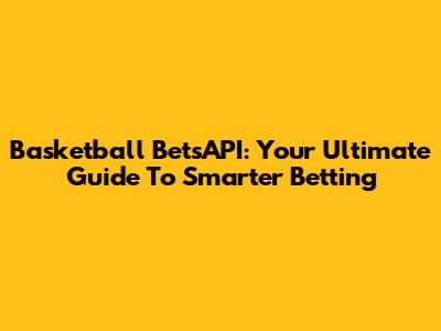 Basketball BetsAPI: Your Ultimate Guide To Smarter Betting
