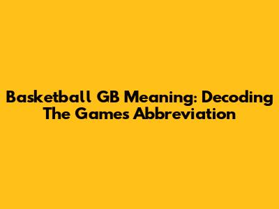 Basketball GB Meaning: Decoding The Game's Abbreviation