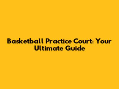 Basketball Practice Court: Your Ultimate Guide