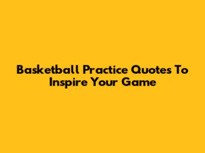 Basketball Practice Quotes To Inspire Your Game