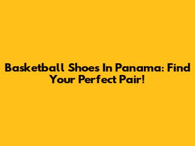 Basketball Shoes In Panama: Find Your Perfect Pair!
