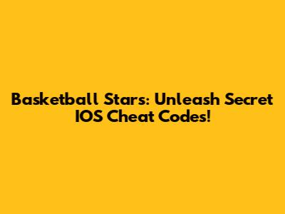 Basketball Stars: Unleash Secret IOS Cheat Codes!
