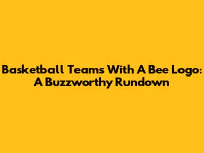 Basketball Teams With A Bee Logo: A Buzzworthy Rundown