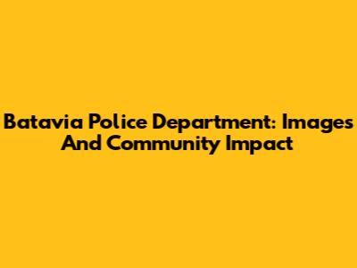Batavia Police Department: Images And Community Impact