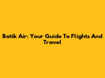 Batik Air: Your Guide To Flights And Travel