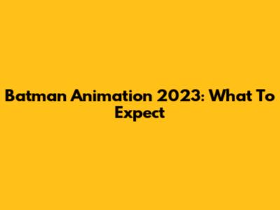 Batman Animation 2023: What To Expect