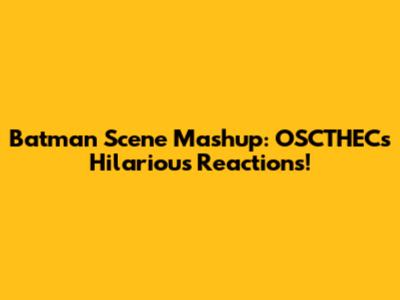 Batman Scene Mashup: OSCTHEC's Hilarious Reactions!