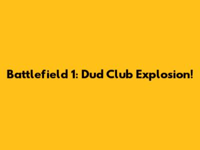 Battlefield 1: Dud Club Explosion!