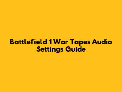 Battlefield 1 War Tapes Audio Settings Guide