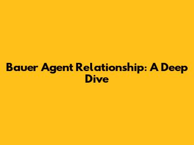 Bauer Agent Relationship: A Deep Dive