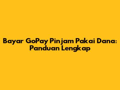 Bayar GoPay Pinjam Pakai Dana: Panduan Lengkap