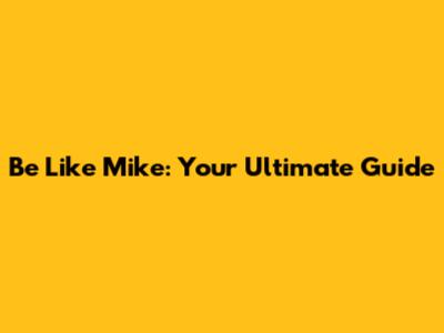 Be Like Mike: Your Ultimate Guide