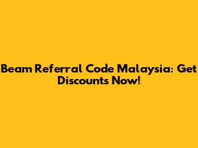 Beam Referral Code Malaysia: Get Discounts Now!