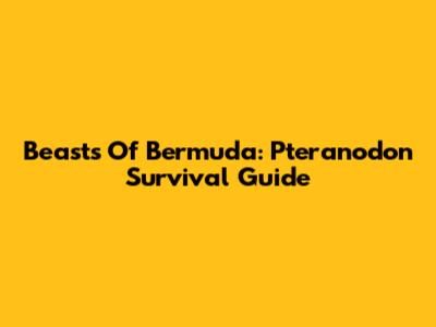 Beasts Of Bermuda: Pteranodon Survival Guide