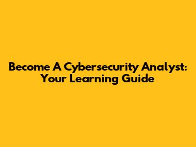 Become A Cybersecurity Analyst: Your Learning Guide