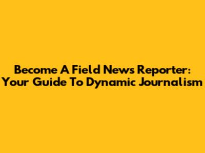 Become A Field News Reporter: Your Guide To Dynamic Journalism