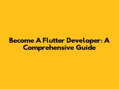 Become A Flutter Developer: A Comprehensive Guide