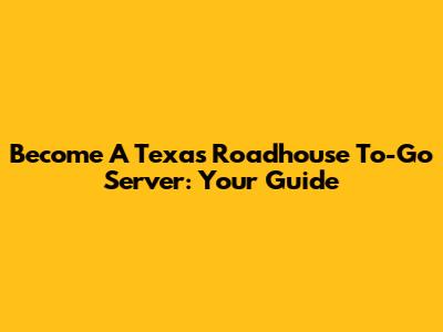 Become A Texas Roadhouse To-Go Server: Your Guide