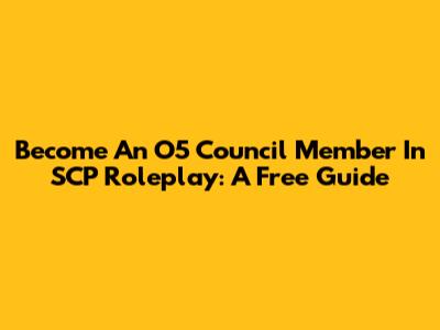 Become An O5 Council Member In SCP Roleplay: A Free Guide