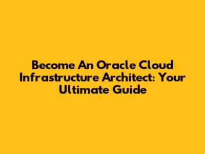 Become An Oracle Cloud Infrastructure Architect: Your Ultimate Guide