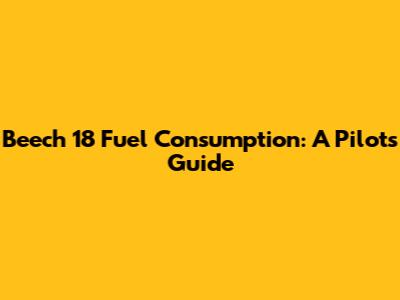 Beech 18 Fuel Consumption: A Pilot's Guide