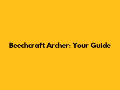 Beechcraft Archer: Your Guide