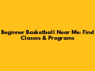 Beginner Basketball Near Me: Find Classes & Programs