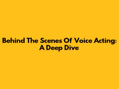 Behind The Scenes Of Voice Acting: A Deep Dive