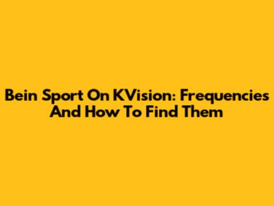 Bein Sport On KVision: Frequencies And How To Find Them