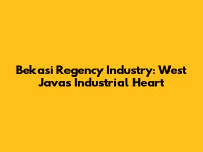 Bekasi Regency Industry: West Java's Industrial Heart