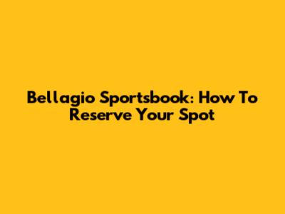 Bellagio Sportsbook: How To Reserve Your Spot