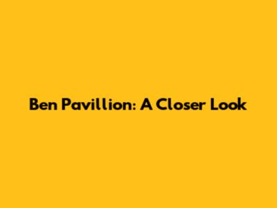 Ben Pavillion: A Closer Look