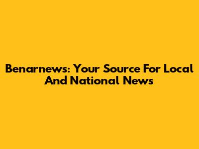 Benarnews: Your Source For Local And National News