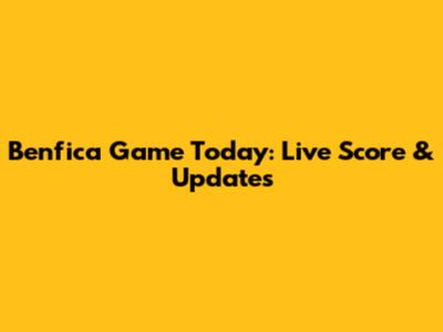 Benfica Game Today: Live Score & Updates