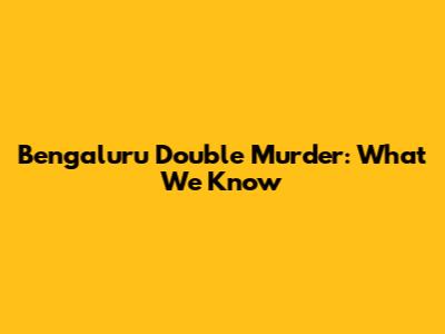 Bengaluru Double Murder: What We Know
