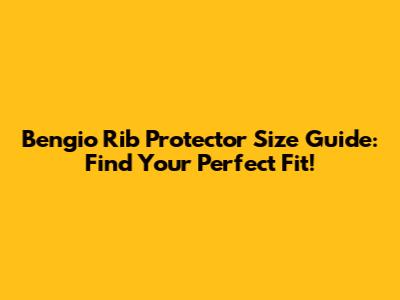 Bengio Rib Protector Size Guide: Find Your Perfect Fit!