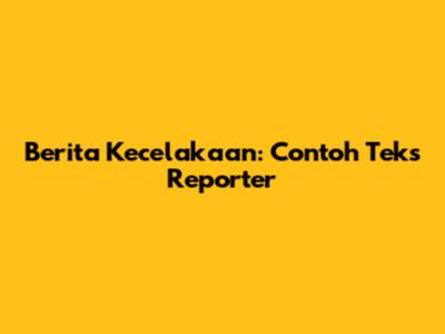 Berita Kecelakaan: Contoh Teks Reporter