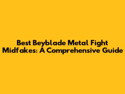 Best Beyblade Metal Fight Midfakes: A Comprehensive Guide
