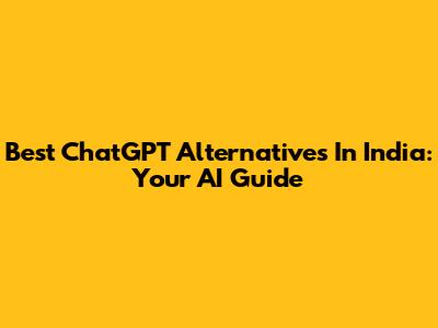 Best ChatGPT Alternatives In India: Your AI Guide