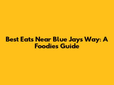 Best Eats Near Blue Jays Way: A Foodie's Guide
